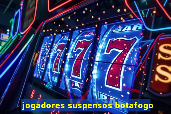 jogadores suspensos botafogo